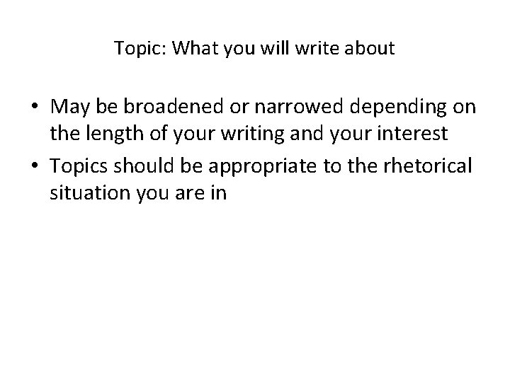 Topic: What you will write about • May be broadened or narrowed depending on