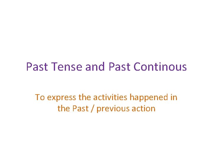 Past Tense and Past Continous To express the activities happened in the Past /