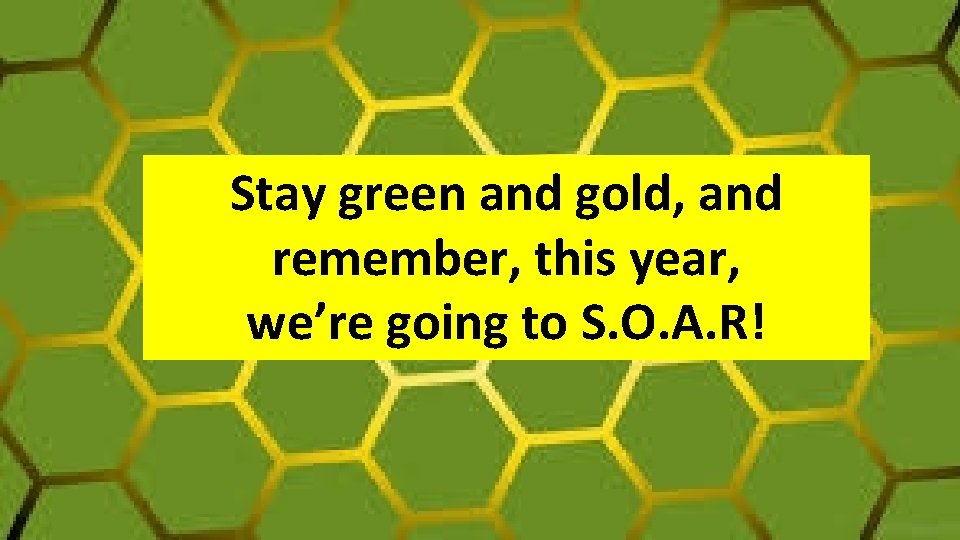 Stay green and gold, and remember, this year, we’re going to S. O. A.