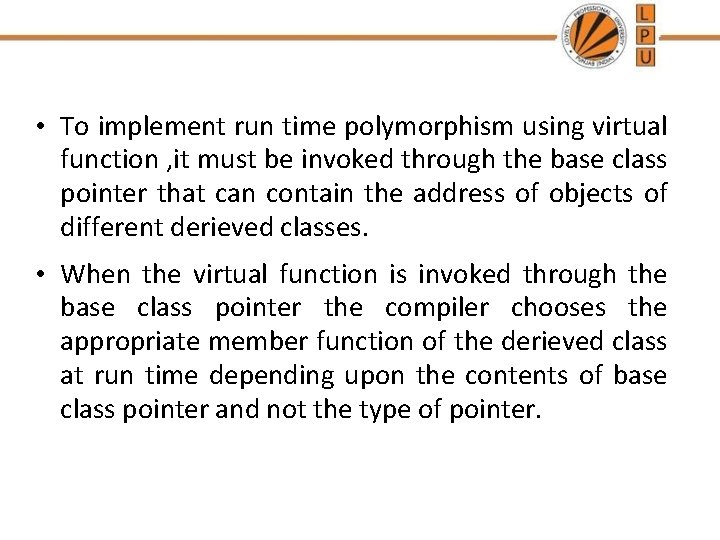  • To implement run time polymorphism using virtual function , it must be