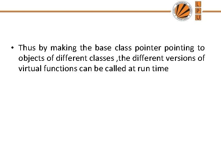  • Thus by making the base class pointer pointing to objects of different