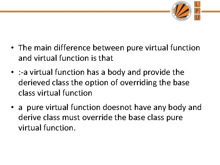  • The main difference between pure virtual function and virtual function is that