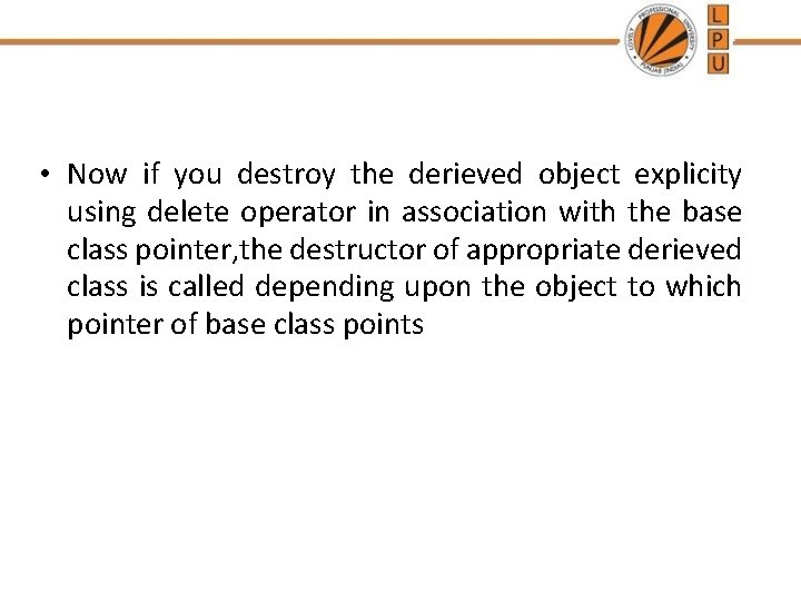  • Now if you destroy the derieved object explicity using delete operator in