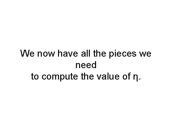 We now have all the pieces we need to compute the value of η.