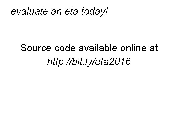 evaluate an eta today! Source code available online at http: //bit. ly/eta 2016 