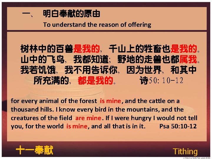 一、 明白奉献的原由 To understand the reason of offering 树林中的百兽是我的,千山上的牲畜也是我的。 山中的飞鸟,我都知道;野地的走兽也都属我。 我若饥饿,我不用告诉你,因为世界,和其中 所充满的,都是我的。 诗 50: 一、 明白奉献的原由 To understand the reason of offering 树林中的百兽是我的,千山上的牲畜也是我的。 山中的飞鸟,我都知道;野地的走兽也都属我。 我若饥饿,我不用告诉你,因为世界,和其中 所充满的,都是我的。 诗 50: