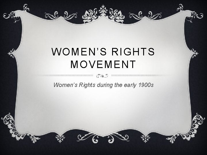 WOMEN’S RIGHTS MOVEMENT Women’s Rights during the early 1900 s 