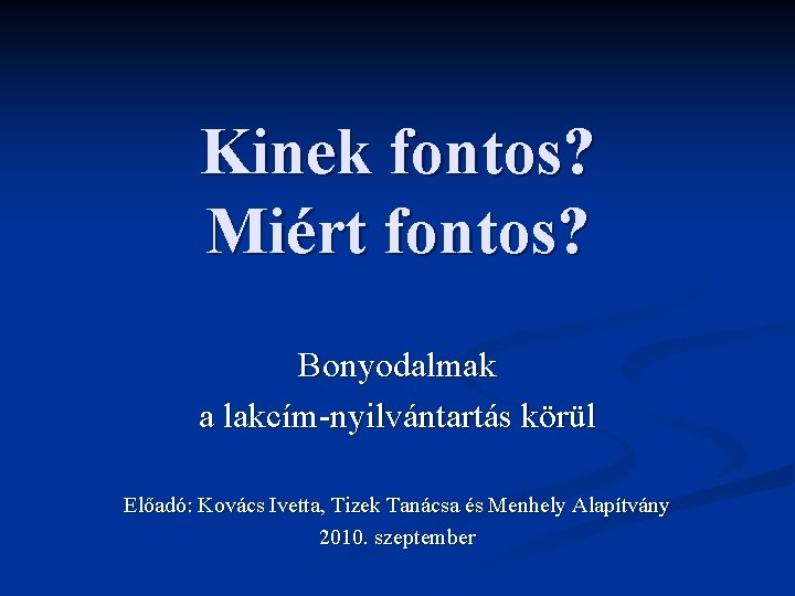 Kinek fontos? Miért fontos? Bonyodalmak a lakcím-nyilvántartás körül Előadó: Kovács Ivetta, Tizek Tanácsa és