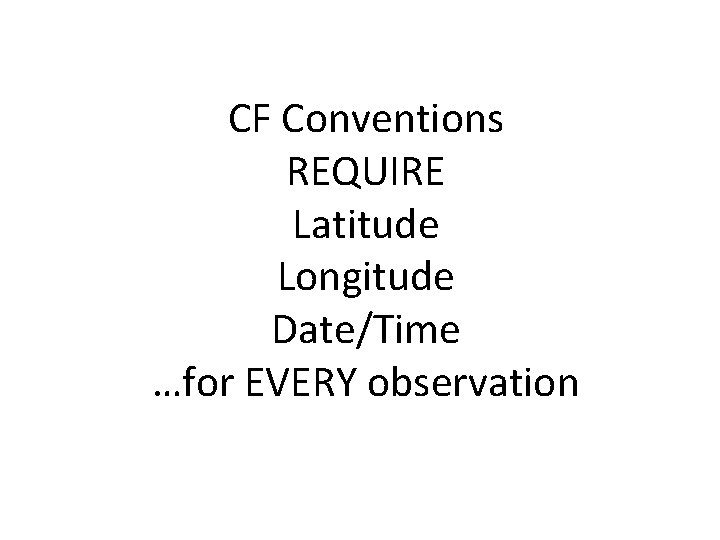 CF Conventions REQUIRE Latitude Longitude Date/Time …for EVERY observation 