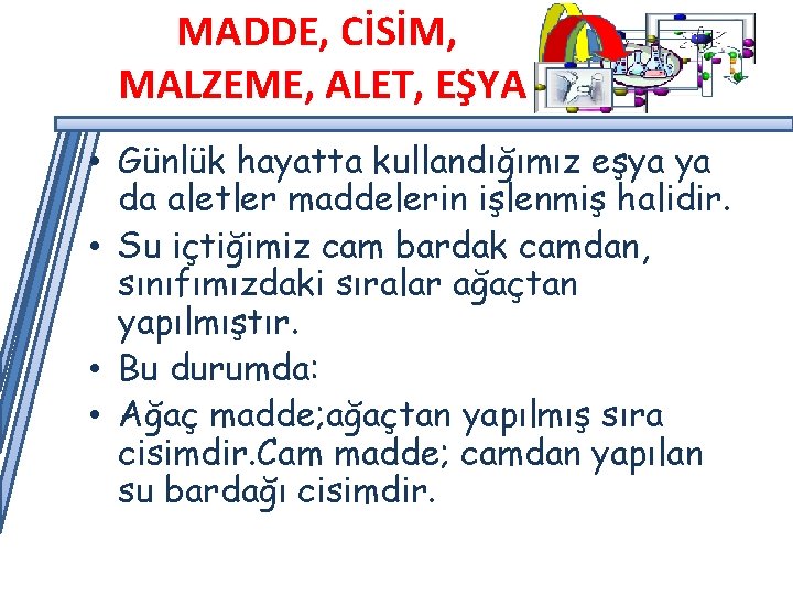 MADDE, CİSİM, MALZEME, ALET, EŞYA • Günlük hayatta kullandığımız eşya ya da aletler maddelerin