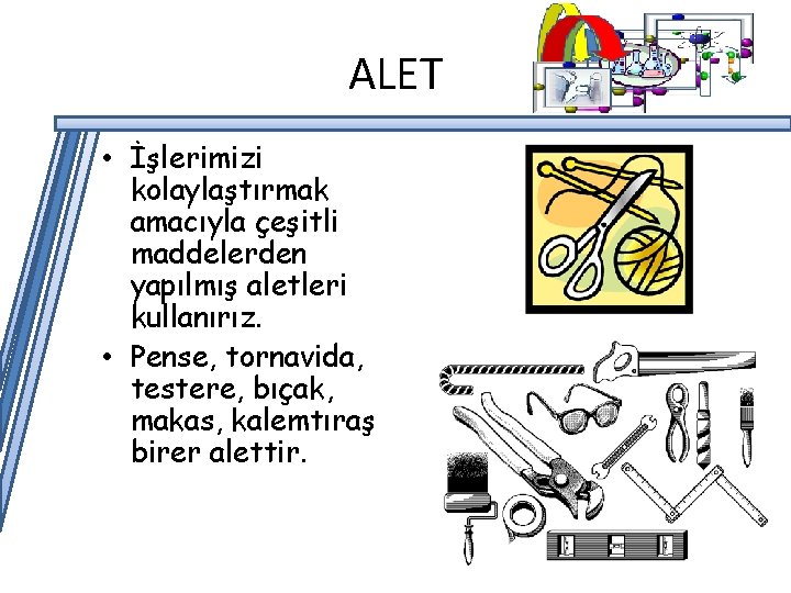 ALET • İşlerimizi kolaylaştırmak amacıyla çeşitli maddelerden yapılmış aletleri kullanırız. • Pense, tornavida, testere,