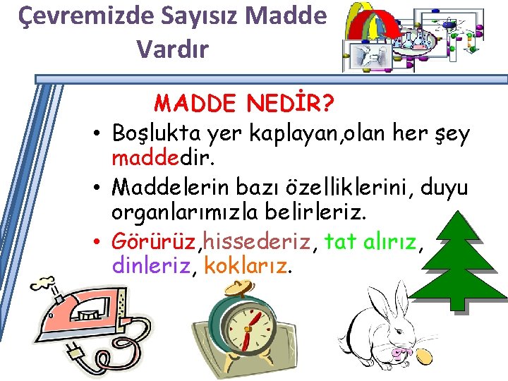 Çevremizde Sayısız Madde Vardır MADDE NEDİR? • Boşlukta yer kaplayan, olan her şey maddedir.