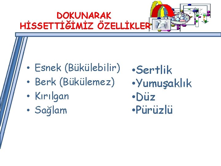 DOKUNARAK HİSSETTİĞİMİZ ÖZELLİKLER • • Esnek (Bükülebilir) Berk (Bükülemez) Kırılgan Sağlam • Sertlik •