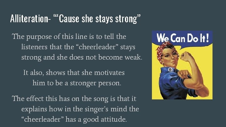 Alliteration- “‘Cause she stays strong” The purpose of this line is to tell the
