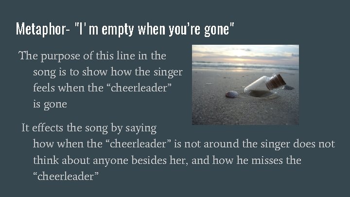 Metaphor- "I'm empty when you’re gone" The purpose of this line in the song
