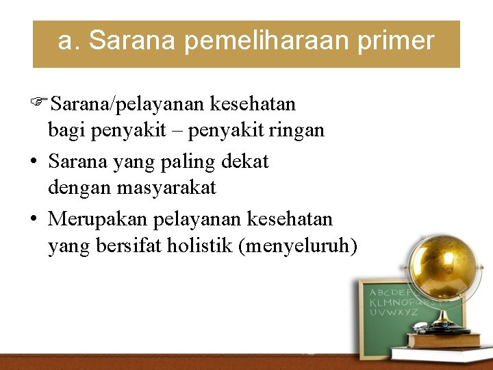 a. Sarana pemeliharaan primer Sarana/pelayanan kesehatan bagi penyakit – penyakit ringan • Sarana yang