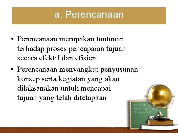 a. Perencanaan • Perencanaan merupakan tuntunan terhadap proses pencapaian tujuan secara efektif dan efisien