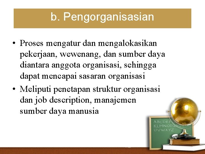b. Pengorganisasian • Proses mengatur dan mengalokasikan pekerjaan, wewenang, dan sumber daya diantara anggota