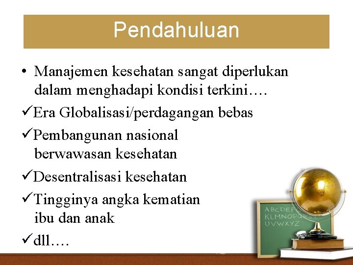 Pendahuluan • Manajemen kesehatan sangat diperlukan dalam menghadapi kondisi terkini…. Era Globalisasi/perdagangan bebas Pembangunan