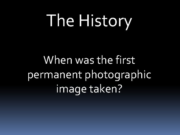 The History When was the first permanent photographic image taken? 