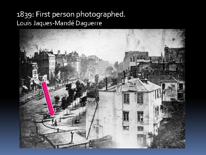 1839: First person photographed. Louis Jaques-Mandé Daguerre 