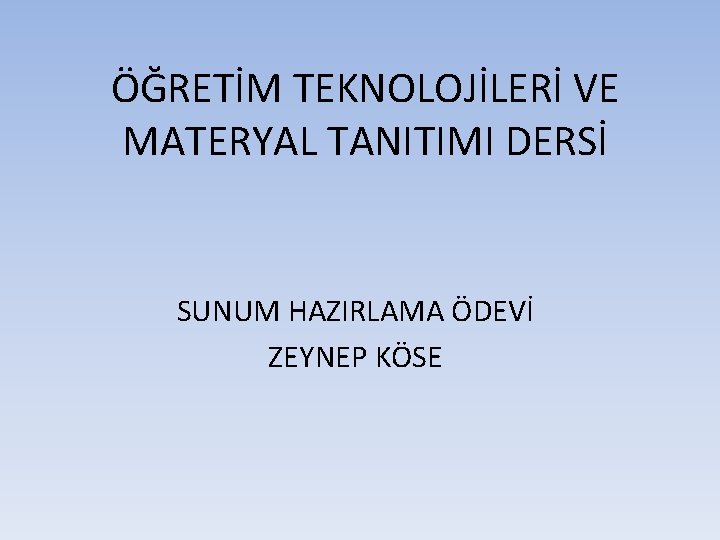 ÖĞRETİM TEKNOLOJİLERİ VE MATERYAL TANITIMI DERSİ SUNUM HAZIRLAMA ÖDEVİ ZEYNEP KÖSE 