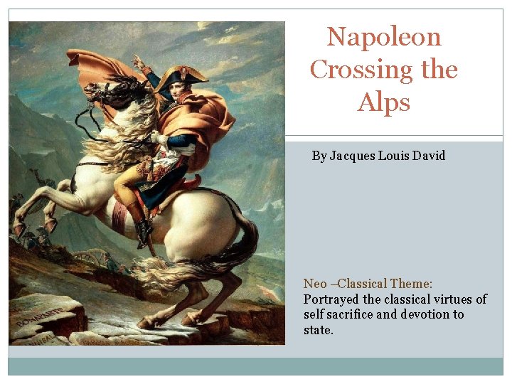 Napoleon Crossing the Alps By Jacques Louis David Neo –Classical Theme: Portrayed the classical