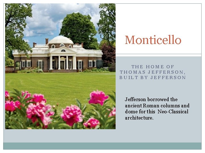 Monticello THE HOME OF THOMAS JEFFERSON, BUILT BY JEFFERSON Jefferson borrowed the ancient Roman