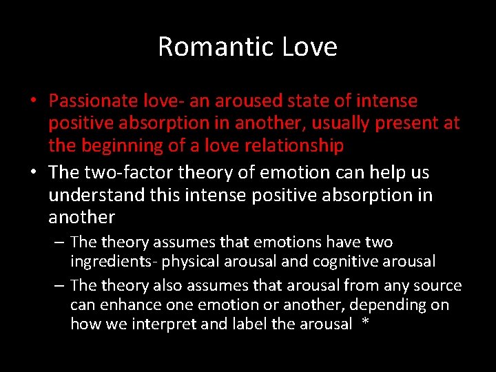 Romantic Love • Passionate love- an aroused state of intense positive absorption in another,