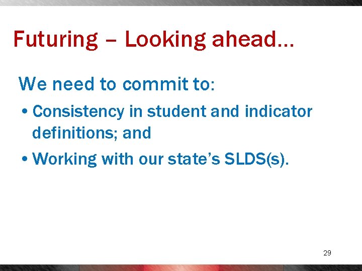 Futuring – Looking ahead… We need to commit to: • Consistency in student and