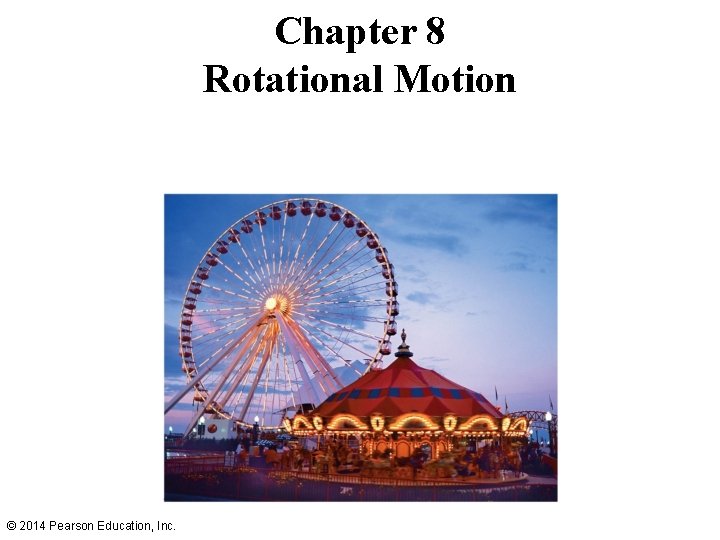 Chapter 8 Rotational Motion © 2014 Pearson Education, Inc. 