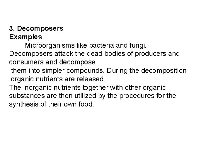 3. Decomposers Examples Microorganisms like bacteria and fungi. Decomposers attack the dead bodies of