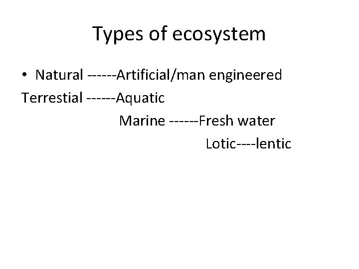 Types of ecosystem • Natural ------Artificial/man engineered Terrestial ------Aquatic Marine ------Fresh water Lotic----lentic 