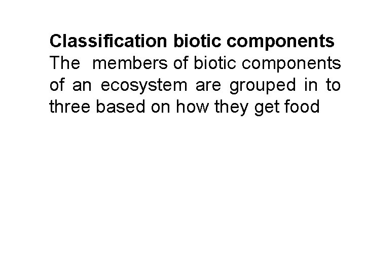 Classification biotic components The members of biotic components of an ecosystem are grouped in