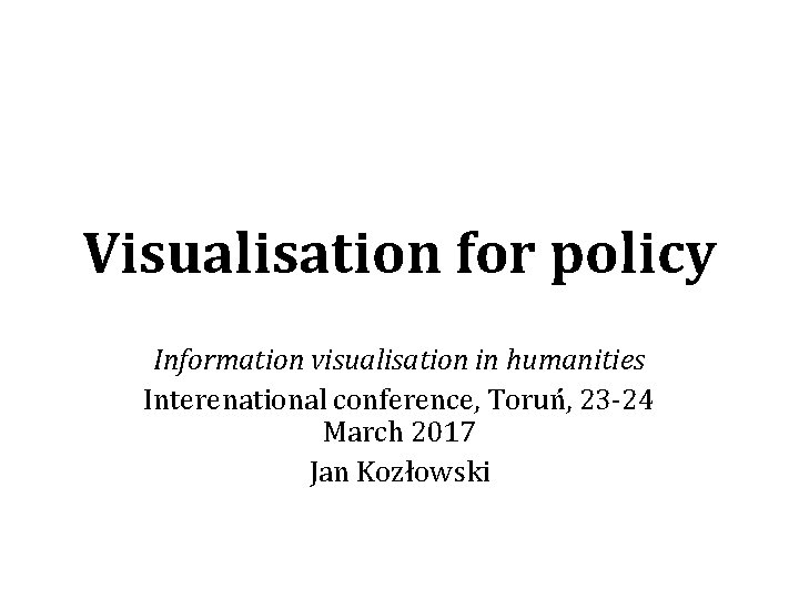 Visualisation for policy Information visualisation in humanities Interenational conference, Toruń, 23 -24 March 2017
