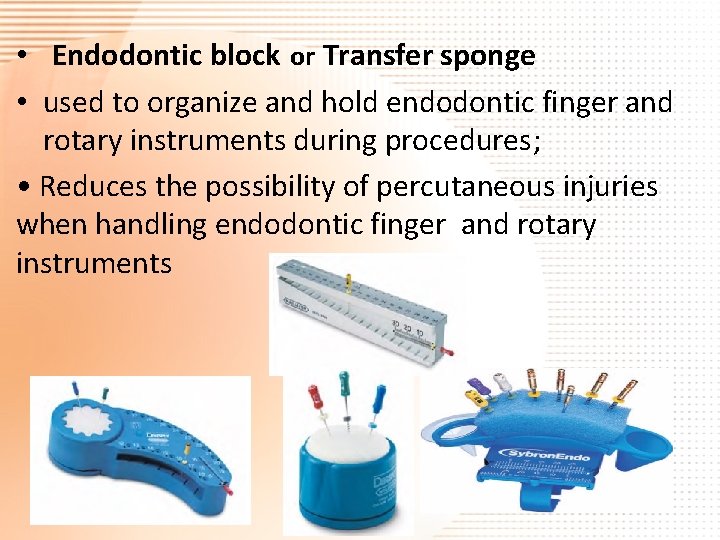  • Endodontic block or Transfer sponge • used to organize and hold endodontic