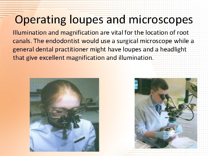 Operating loupes and microscopes Illumination and magnification are vital for the location of root