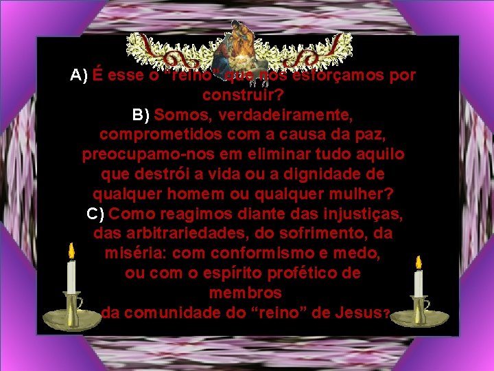 A) É esse o “reino” que nos esforçamos por construir? B) Somos, verdadeiramente, comprometidos