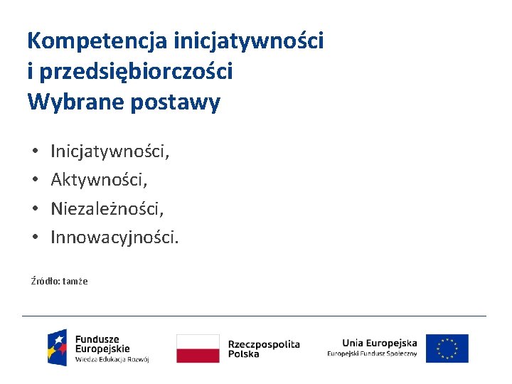 Kompetencja inicjatywności i przedsiębiorczości Wybrane postawy • • Inicjatywności, Aktywności, Niezależności, Innowacyjności. Źródło: tamże