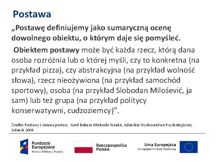 Postawa „Postawę definiujemy jako sumaryczną ocenę dowolnego obiektu, o którym daje się pomyśleć. Obiektem