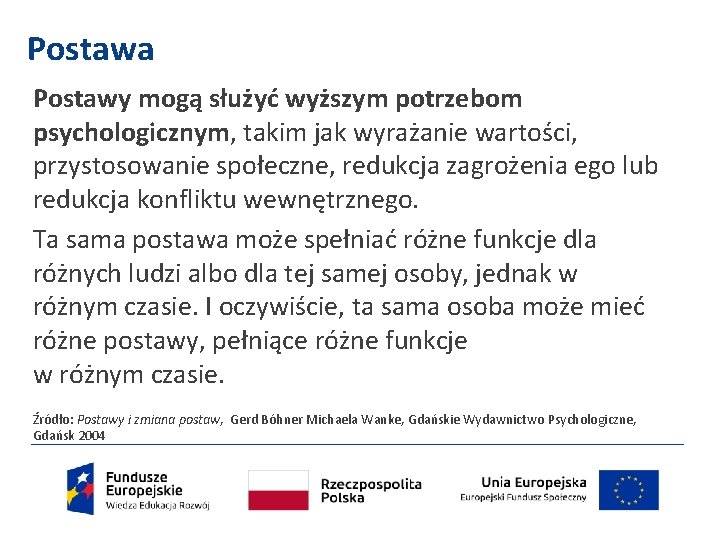 Postawa Postawy mogą służyć wyższym potrzebom psychologicznym, takim jak wyrażanie wartości, przystosowanie społeczne, redukcja