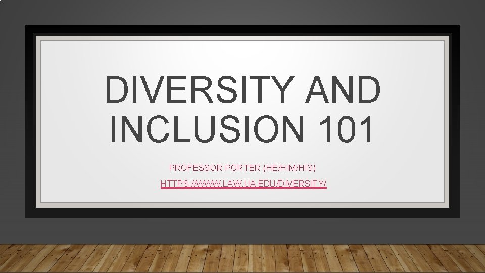 DIVERSITY AND INCLUSION 101 PROFESSOR PORTER (HE/HIM/HIS) HTTPS: //WWW. LAW. UA. EDU/DIVERSITY/ 