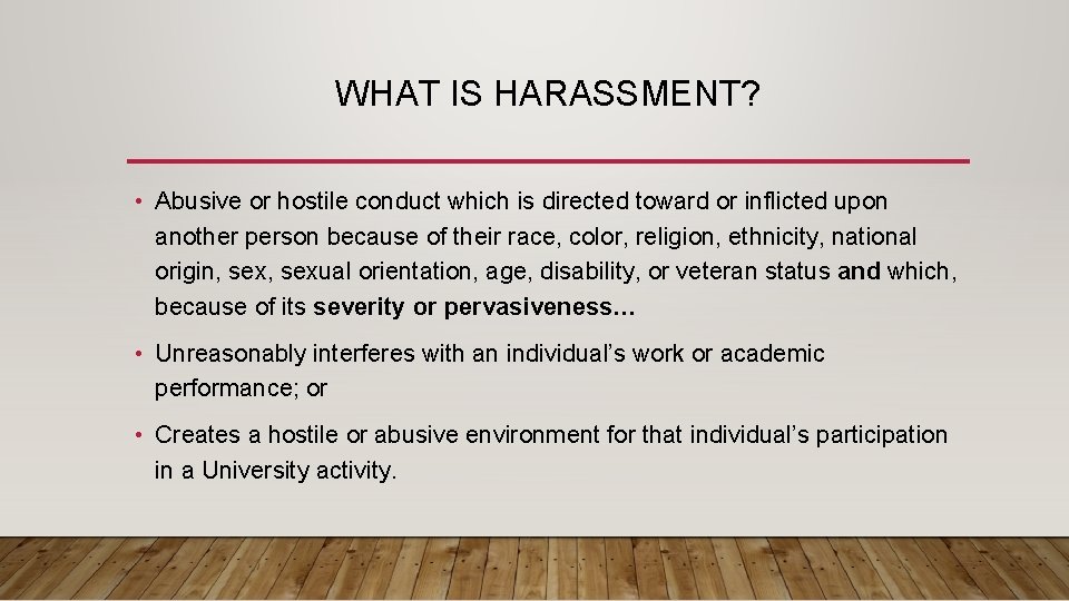 WHAT IS HARASSMENT? • Abusive or hostile conduct which is directed toward or inflicted