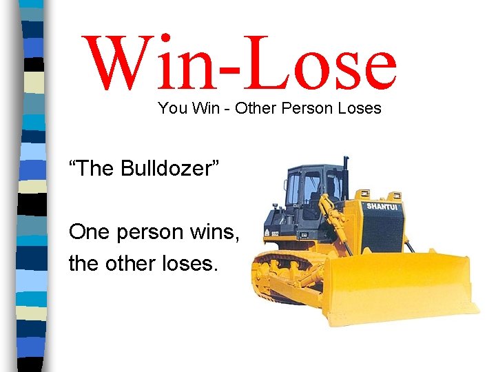 Win-Lose You Win - Other Person Loses “The Bulldozer” One person wins, the other Win-Lose You Win - Other Person Loses “The Bulldozer” One person wins, the other