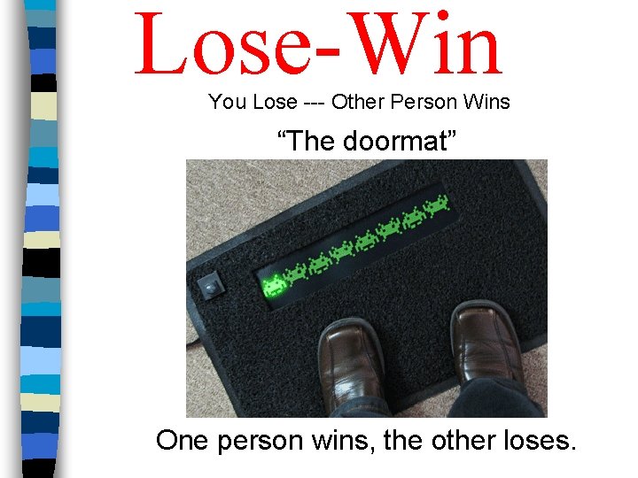 Lose-Win You Lose --- Other Person Wins “The doormat” One person wins, the other Lose-Win You Lose --- Other Person Wins “The doormat” One person wins, the other