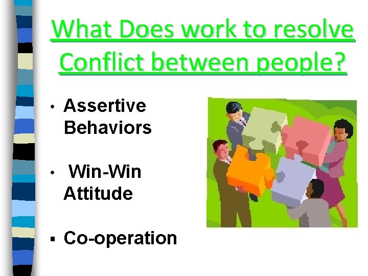 What Does work to resolve Conflict between people? • Assertive Behaviors • Win-Win Attitude What Does work to resolve Conflict between people? • Assertive Behaviors • Win-Win Attitude