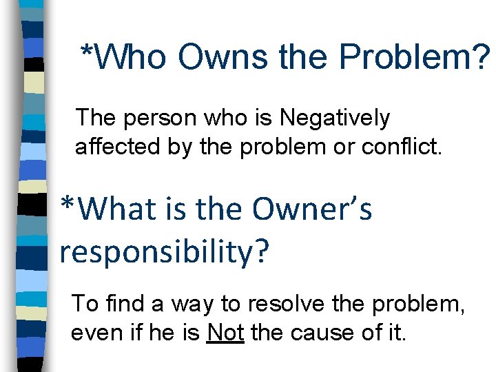 *Who Owns the Problem? The person who is Negatively affected by the problem or *Who Owns the Problem? The person who is Negatively affected by the problem or