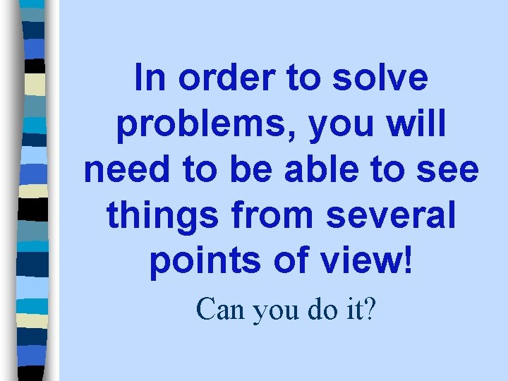 In order to solve problems, you will need to be able to see things In order to solve problems, you will need to be able to see things