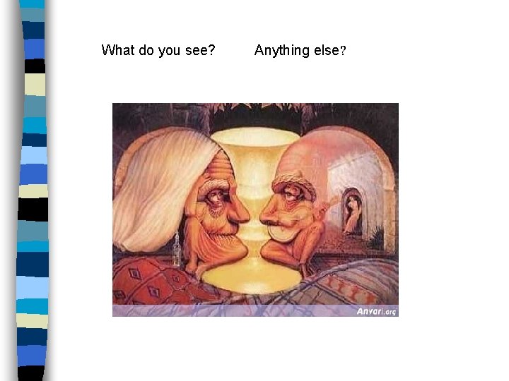 What do you see? Anything else? What do you see? Anything else?