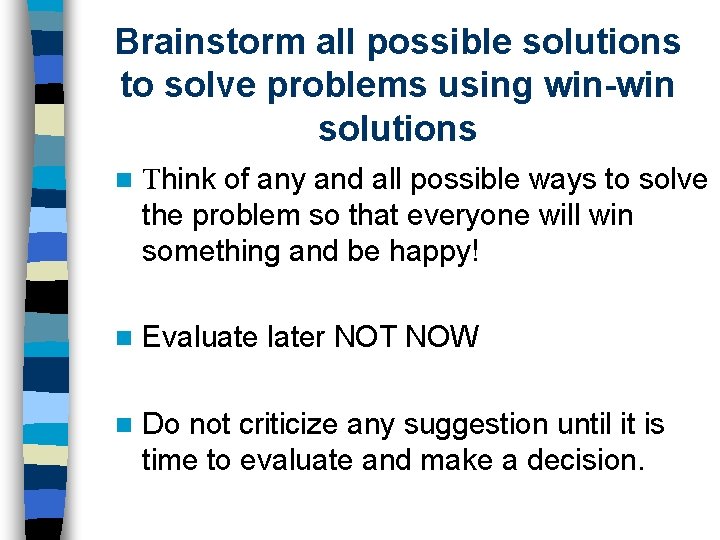 Brainstorm all possible solutions to solve problems using win-win solutions n Think of any Brainstorm all possible solutions to solve problems using win-win solutions n Think of any